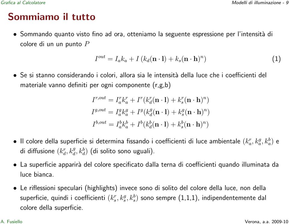 a + I r (k r d(n l) + k r s(n h) n ) I g,out = I g ak g a + I g (k g d (n l) + kg s(n h) n ) I b,out = I b ak b a + I b (k b d(n l) + k b s(n h) n ) Il colore della superficie si determina fissando i