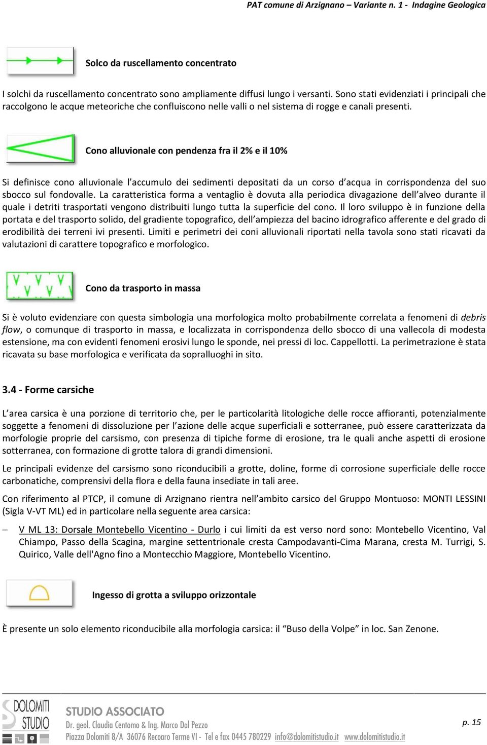 Cono alluvionale con pendenza fra il 2% e il 10% Si definisce cono alluvionale l accumulo dei sedimenti depositati da un corso d acqua in corrispondenza del suo sbocco sul fondovalle.