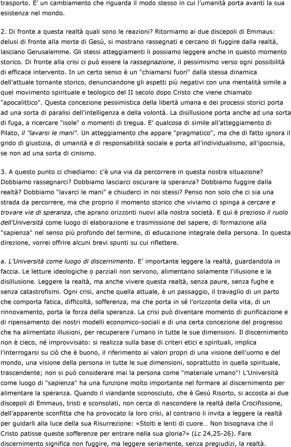 Gli stessi atteggiamenti li possiamo leggere anche in questo momento storico. Di fronte alla crisi ci può essere la rassegnazione, il pessimismo verso ogni possibilità di efficace intervento.