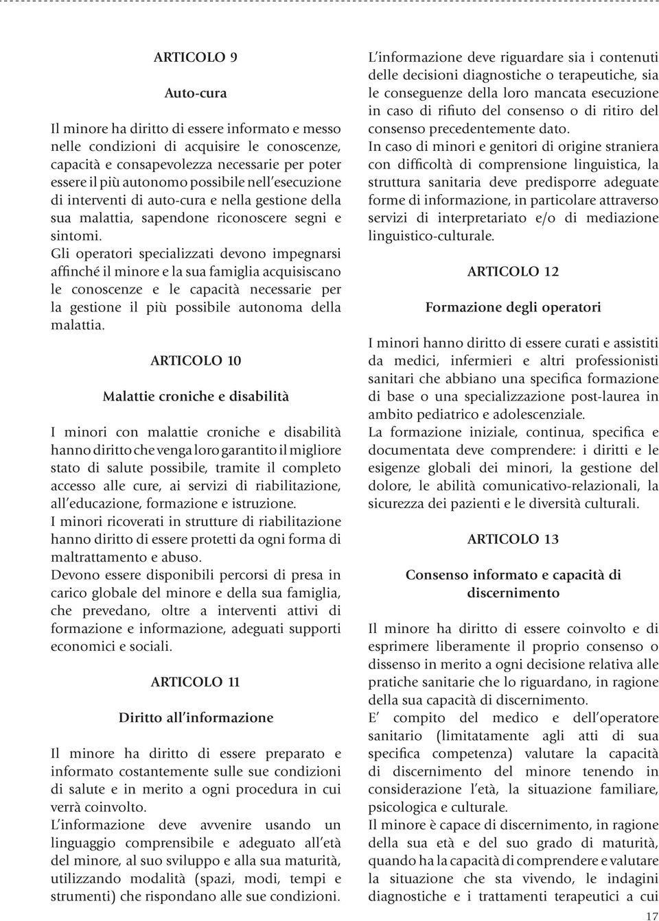 Gli operatori specializzati devono impegnarsi affinché il minore e la sua famiglia acquisiscano le conoscenze e le capacità necessarie per la gestione il più possibile autonoma della malattia.