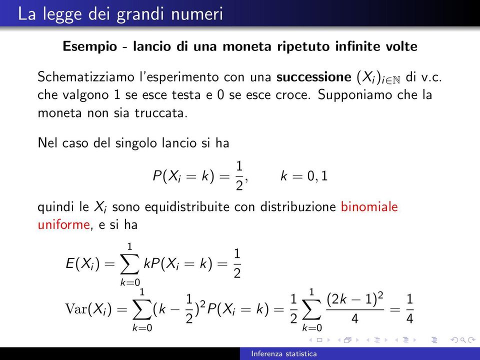 Nel caso del singolo lancio si ha P(X i = k) = 1 2, k = 0, 1 quindi le X i sono equidistribuite con distribuzione