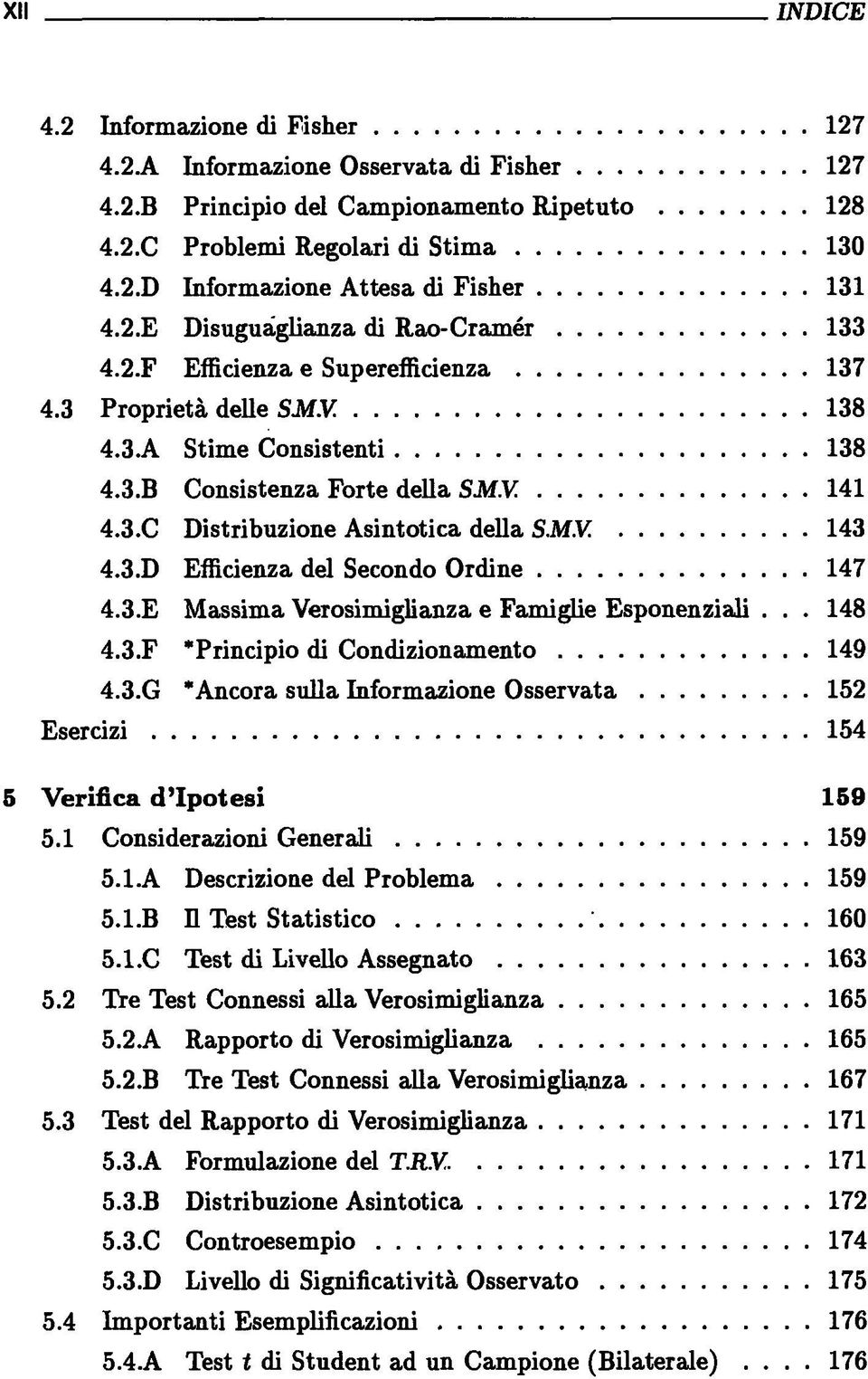 143 4.3.D Efficienza del Secondo Ordine 147 4.3.E Massima Verosimiglianza e Famiglie Esponenziali... 148 4.3.F 'Principio di Condizionamento 149 4.3.G 'Ancora sulla Informazione Osservata 152 Esercizi 154 5 Verifica d'ipotesi 159 5.