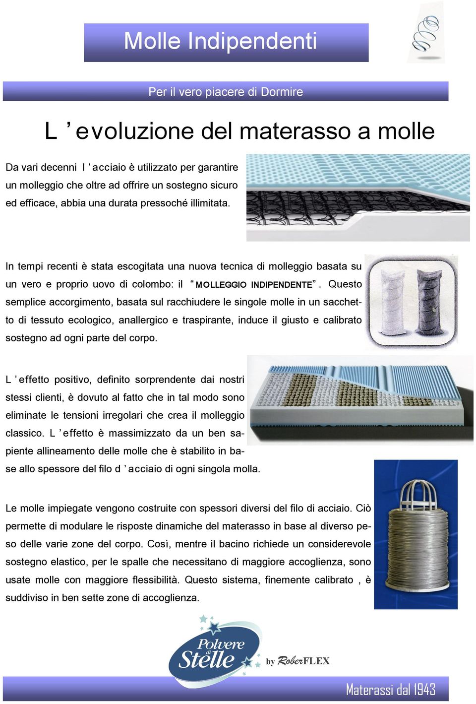 Questo semplice accorgimento, basata sul racchiudere le singole molle in un sacchetto di tessuto ecologico, anallergico e traspirante, induce il giusto e calibrato sostegno ad ogni parte del corpo.