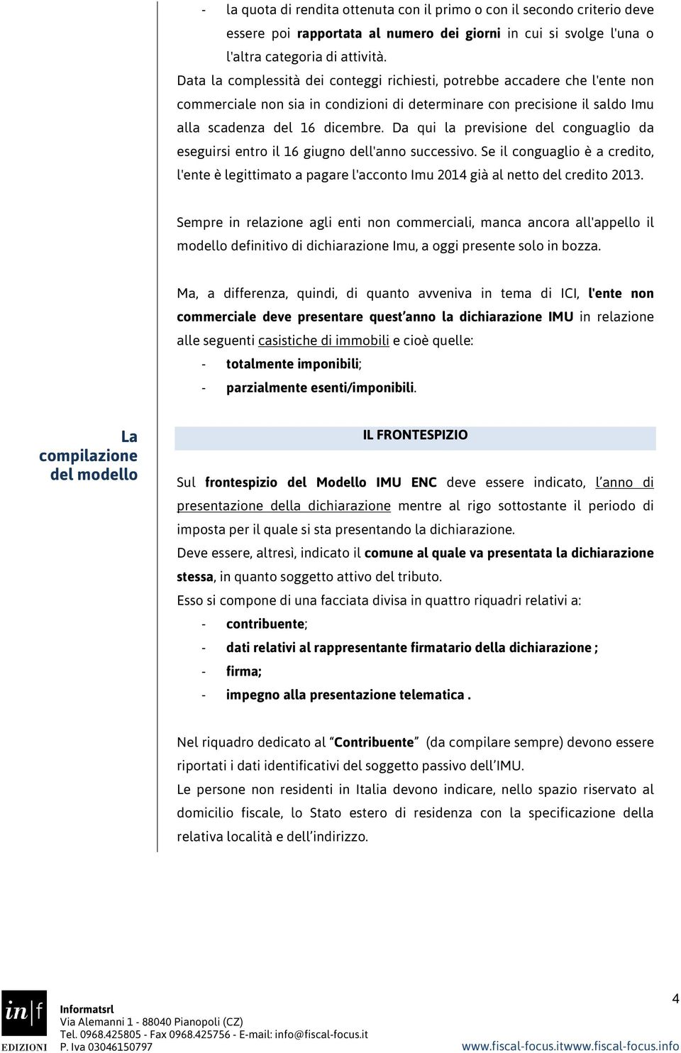 Da qui la previsione del conguaglio da eseguirsi entro il 16 giugno dell'anno successivo. Se il conguaglio è a credito, l'ente è legittimato a pagare l'acconto Imu 2014 già al netto del credito 2013.