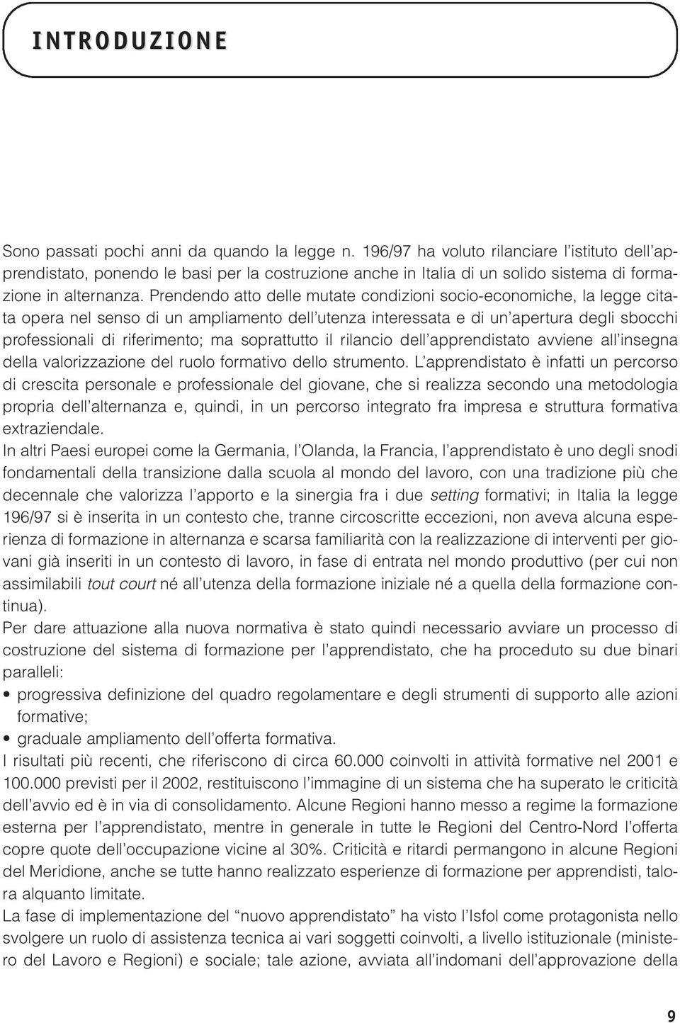 Prendendo atto delle mutate condizioni socio-economiche, la legge citata opera nel senso di un ampliamento dell utenza interessata e di un apertura degli sbocchi professionali di riferimento; ma