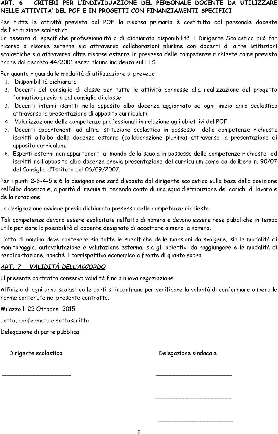 In assenza di specifiche professionalità o di dichiarata disponibilità il Dirigente Scolastico può far ricorso a risorse esterne sia attraverso collaborazioni plurime con docenti di altre istituzioni