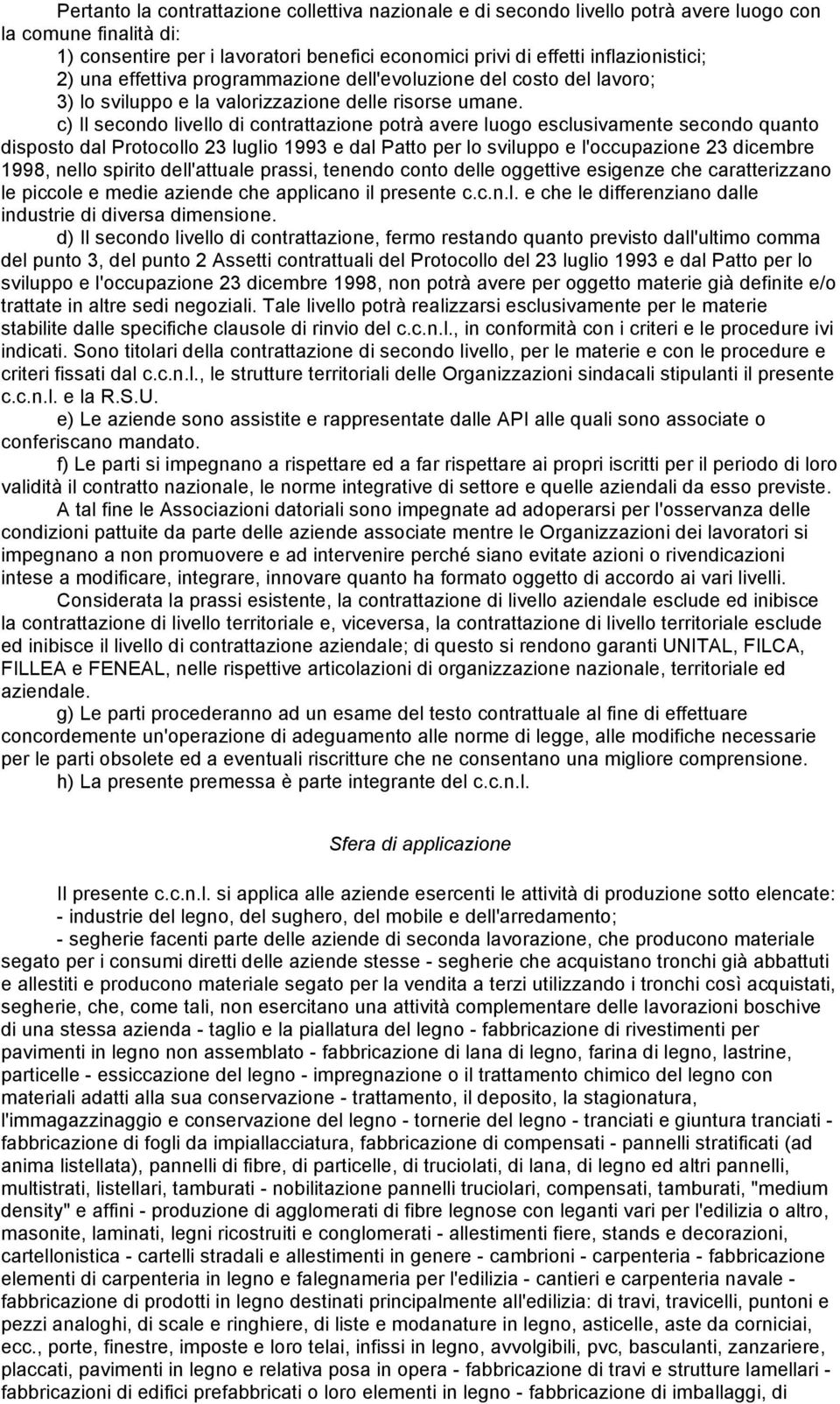 c) Il secondo livello di contrattazione potrà avere luogo esclusivamente secondo quanto disposto dal Protocollo 23 luglio 1993 e dal Patto per lo sviluppo e l'occupazione 23 dicembre 1998, nello