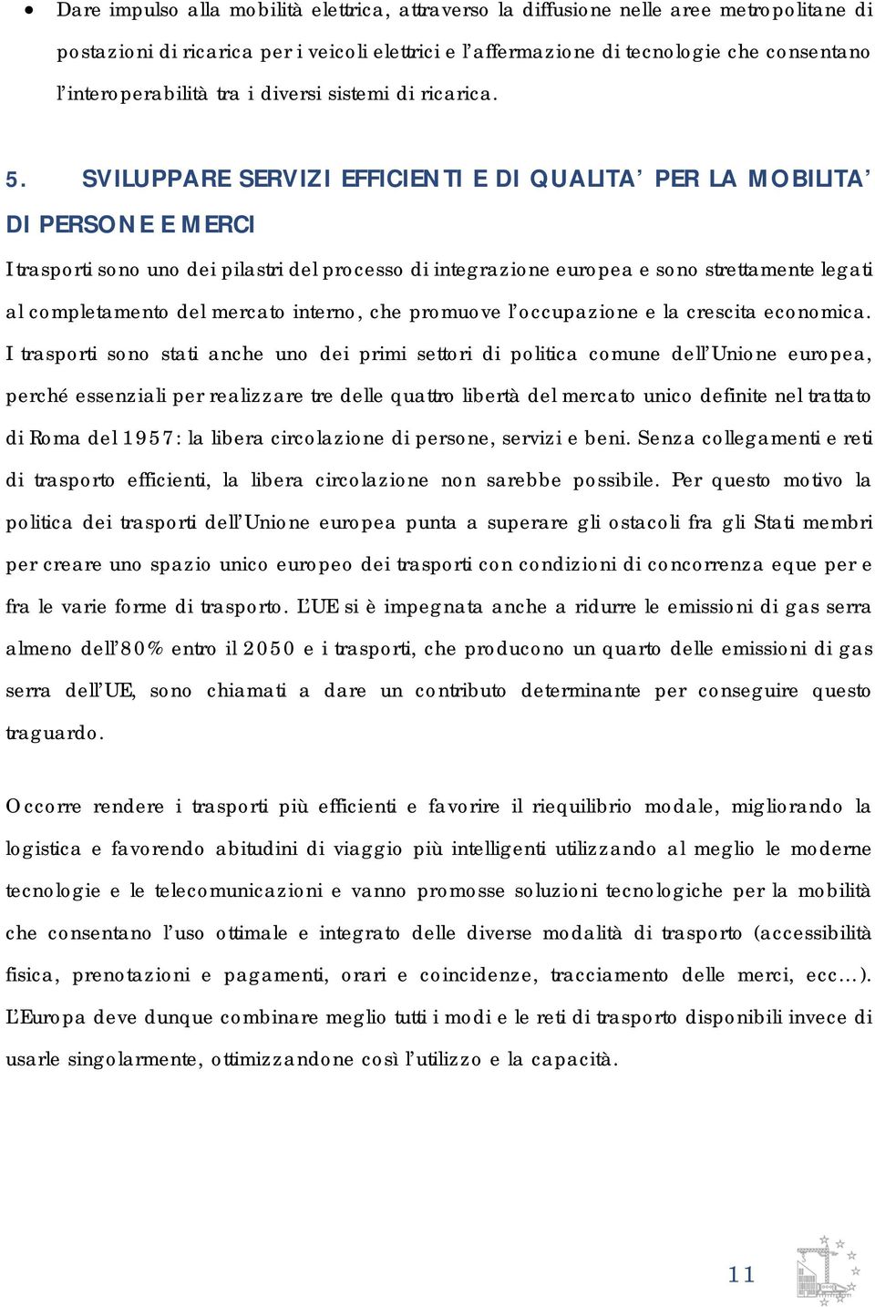 SVILUPPARE SERVIZI EFFICIENTI E DI QUALITA PER LA MOBILITA DI PERSONE E MERCI I trasporti sono uno dei pilastri del processo di integrazione europea e sono strettamente legati al completamento del