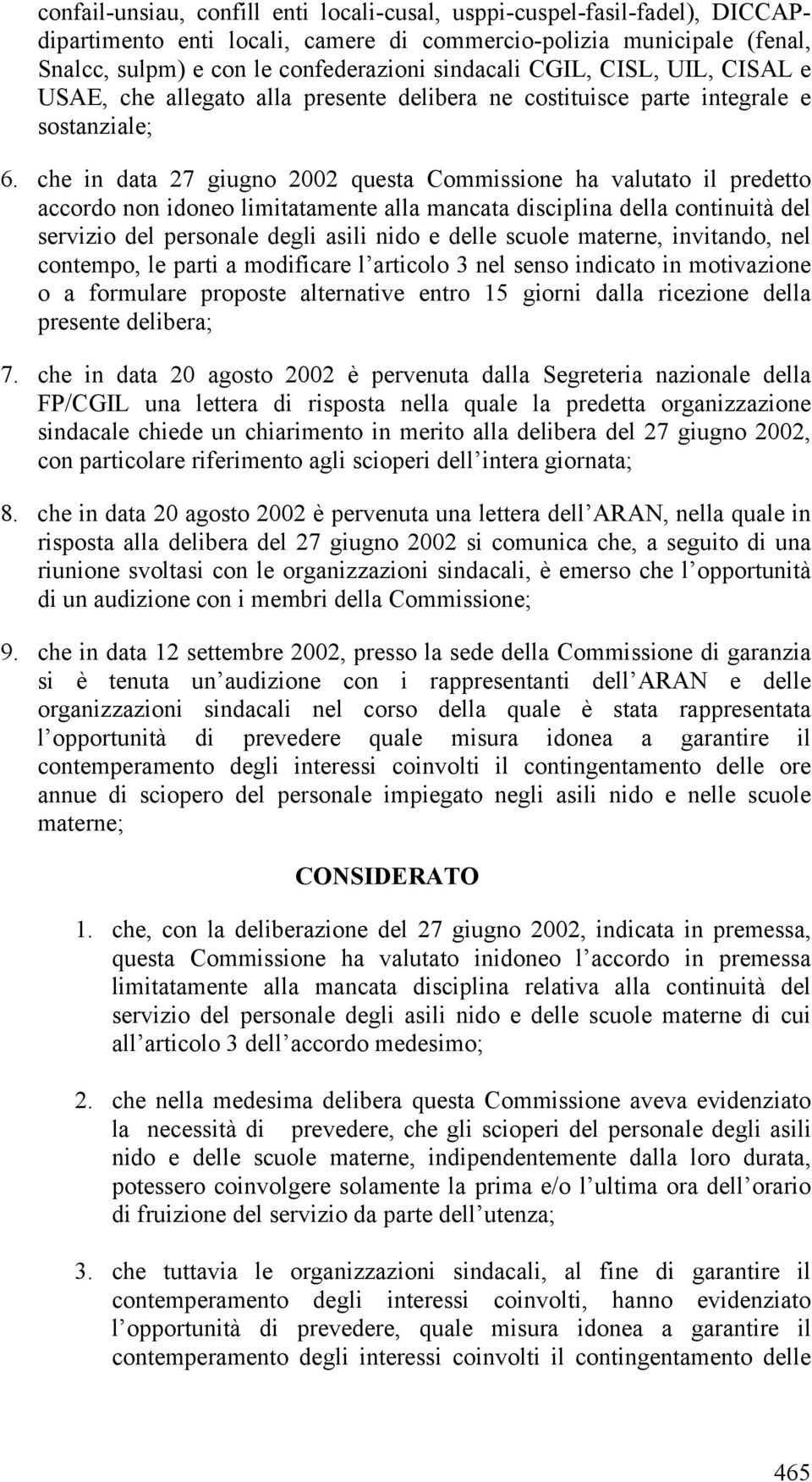 che in data 27 giugno 2002 questa Commissione ha valutato il predetto accordo non idoneo limitatamente alla mancata disciplina della continuità del servizio del personale degli asili nido e delle