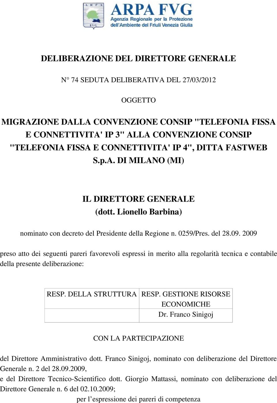 2009 preso atto dei seguenti pareri favorevoli espressi in merito alla regolarità tecnica e contabile della presente deliberazione: RESP. DELLA STRUTTURA RESP. GESTIONE RISORSE ECONOMICHE Dr.