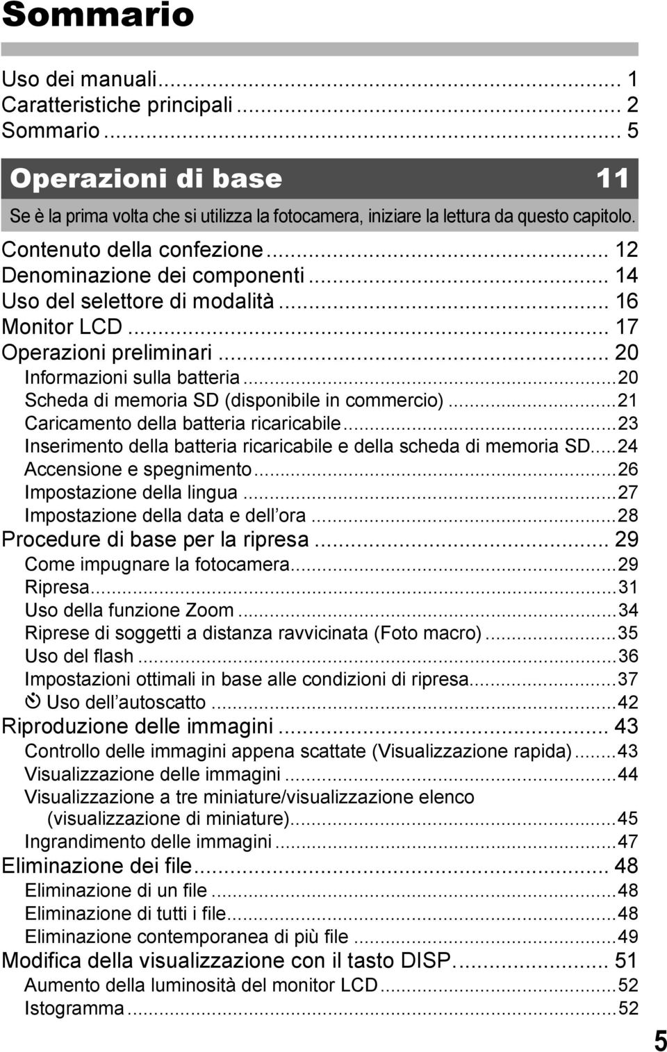 ..20 Scheda di memoria SD (disponibile in commercio)...21 Caricamento della batteria ricaricabile...23 Inserimento della batteria ricaricabile e della scheda di memoria SD...24 Accensione e spegnimento.