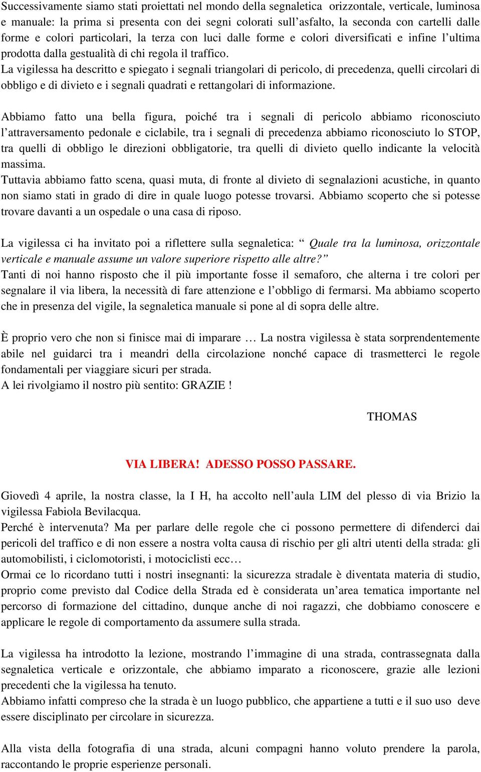 La vigilessa ha descritto e spiegato i segnali triangolari di pericolo, di precedenza, quelli circolari di obbligo e di divieto e i segnali quadrati e rettangolari di informazione.