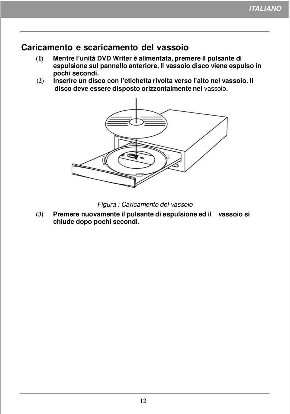 (2) Inserire un disco con l etichetta rivolta verso l alto nel vassoio.