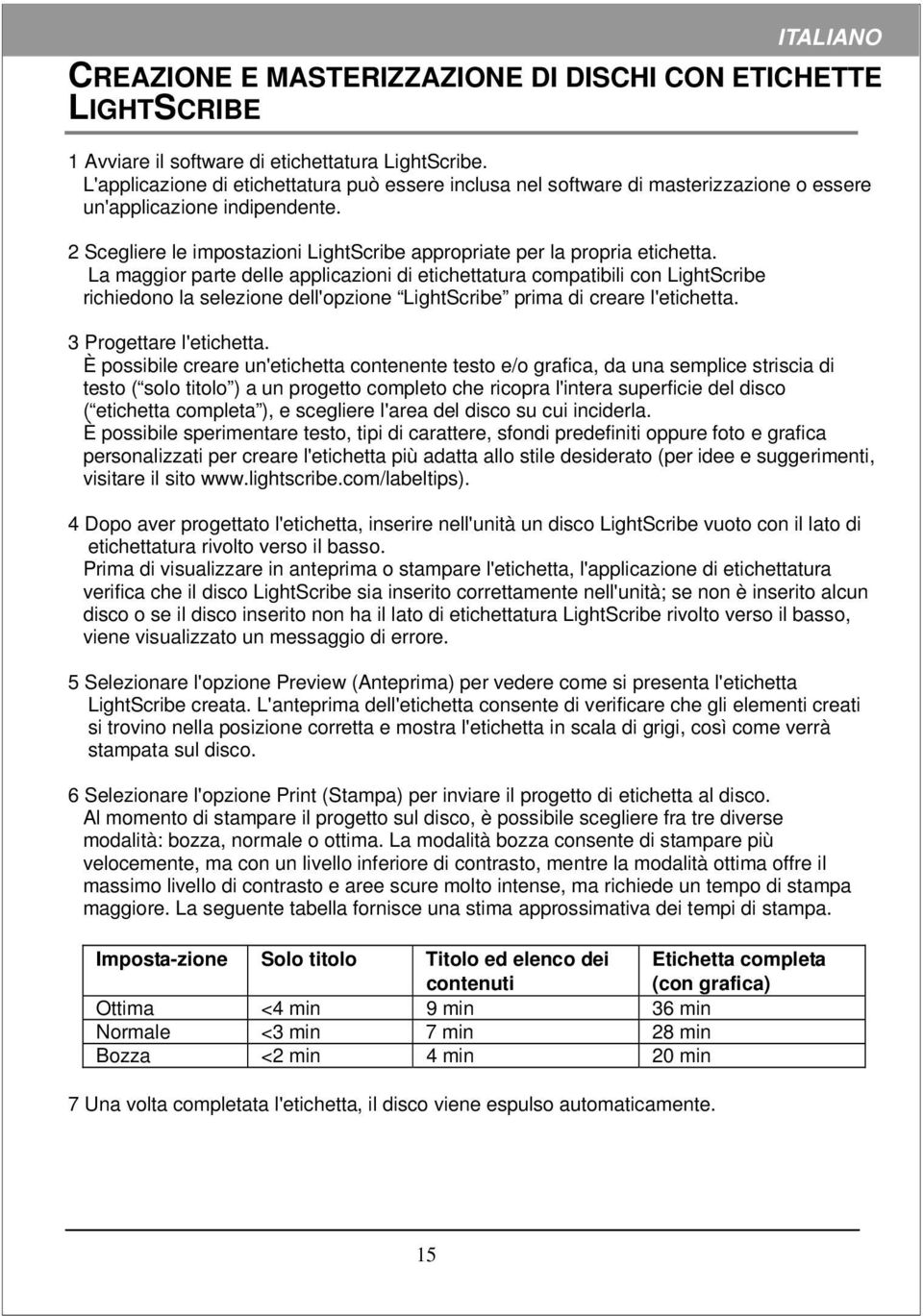 La maggior parte delle applicazioni di etichettatura compatibili con LightScribe richiedono la selezione dell'opzione LightScribe prima di creare l'etichetta. 3 Progettare l'etichetta.