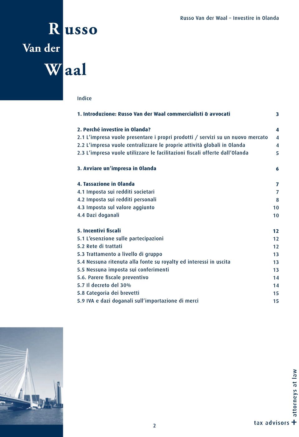 Tassazione in Olanda 4.1 Imposta sui redditi societari 4.2 Imposta sui redditi personali 4.3 Imposta sul valore aggiunto 4.4 Dazi doganali 7 7 8 10 10 5. Incentivi fiscali 5.