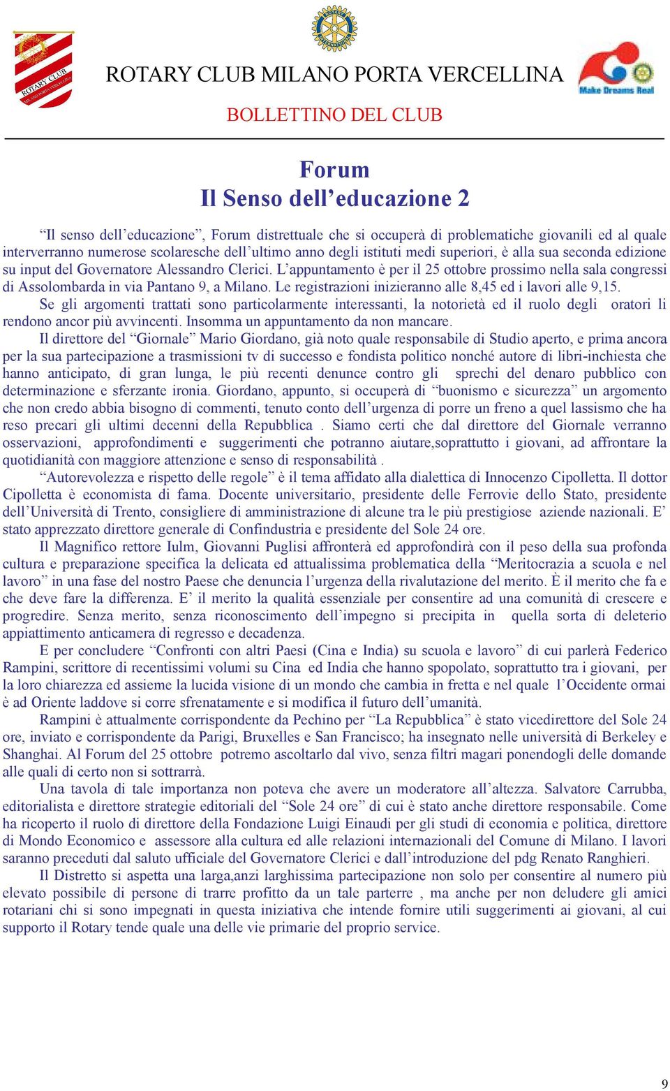 Le registrazioni inizieranno alle 8,45 ed i lavori alle 9,15. Se gli argomenti trattati sono particolarmente interessanti, la notorietà ed il ruolo degli oratori li rendono ancor più avvincenti.