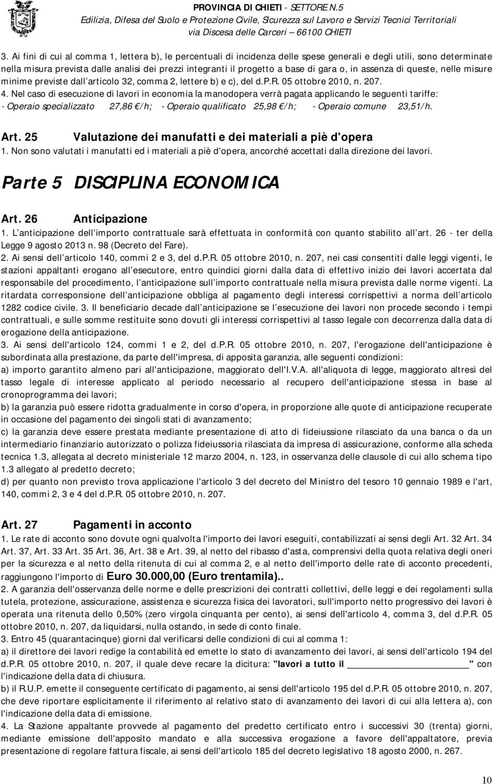 Nel caso di esecuzione di lavori in economia la manodopera verrà pagata applicando le seguenti tariffe: - Operaio specializzato 27,86 /h; - Operaio qualificato 25,98 /h; - Operaio comune 23,51/h. Art.