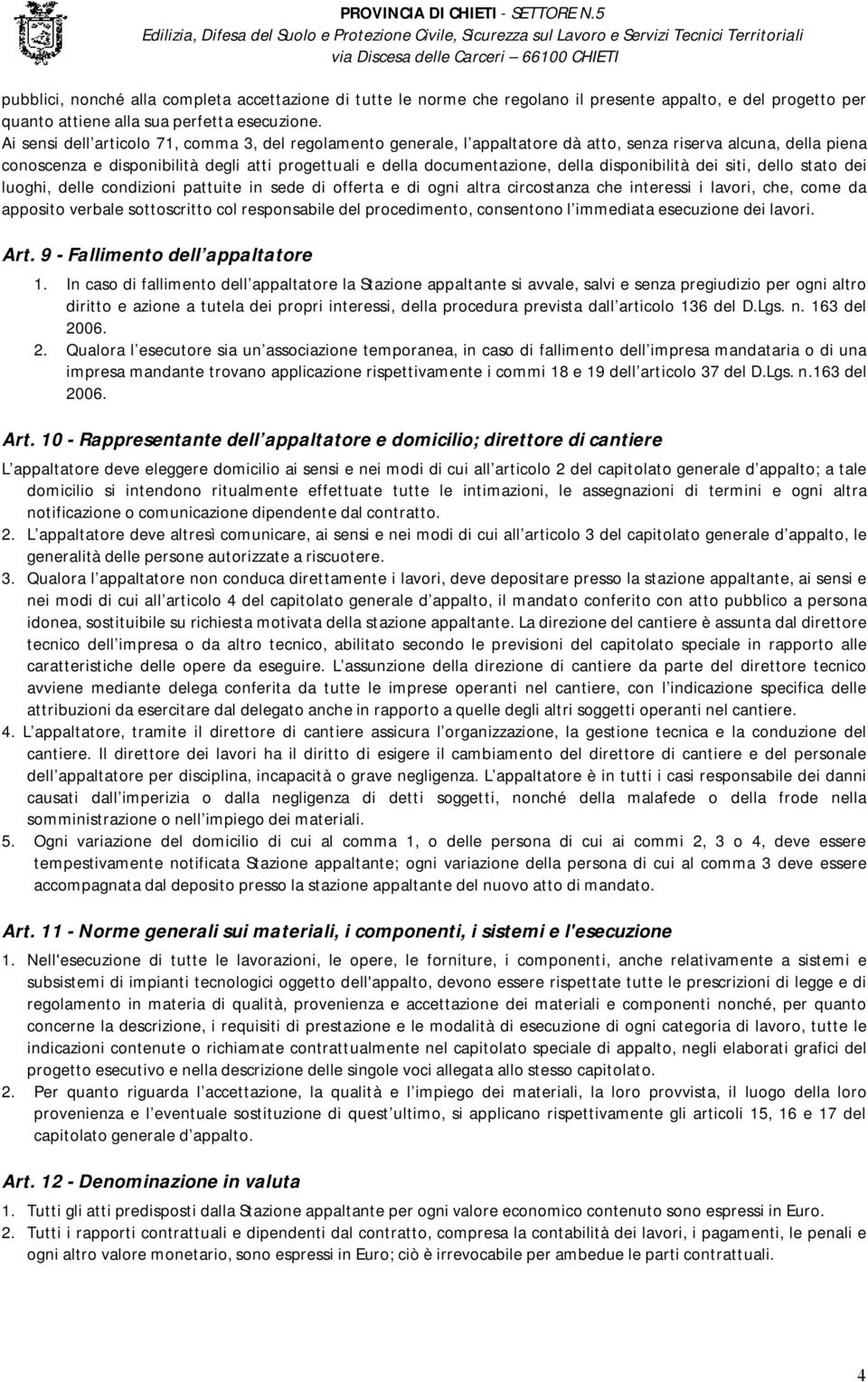 disponibilità dei siti, dello stato dei luoghi, delle condizioni pattuite in sede di offerta e di ogni altra circostanza che interessi i lavori, che, come da apposito verbale sottoscritto col