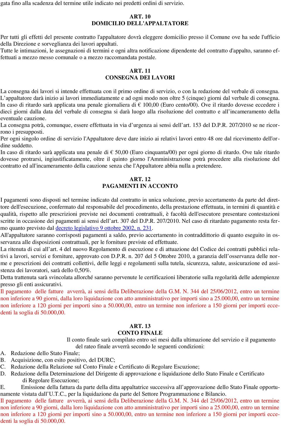 appaltati. Tutte le intimazioni, le assegnazioni di termini e ogni altra notificazione dipendente del contratto d'appalto, saranno effettuati a mezzo messo comunale o a mezzo raccomandata postale.