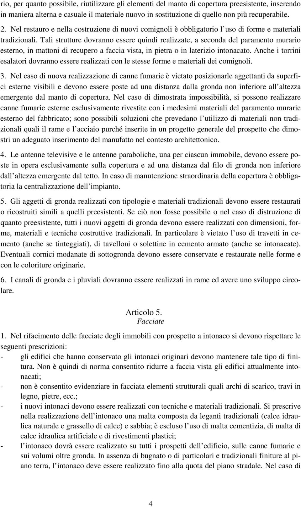 Tali strutture dovranno essere quindi realizzate, a seconda del paramento murario esterno, in mattoni di recupero a faccia vista, in pietra o in laterizio intonacato.