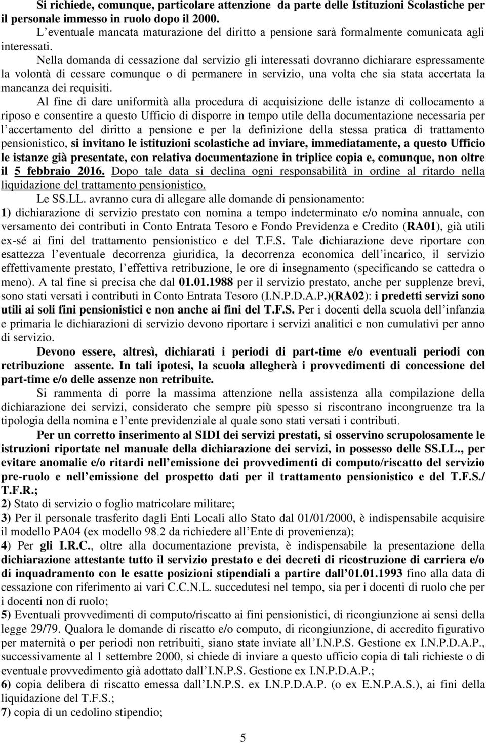 Nella domanda di cessazione dal servizio gli interessati dovranno dichiarare espressamente la volontà di cessare comunque o di permanere in servizio, una volta che sia stata accertata la mancanza dei