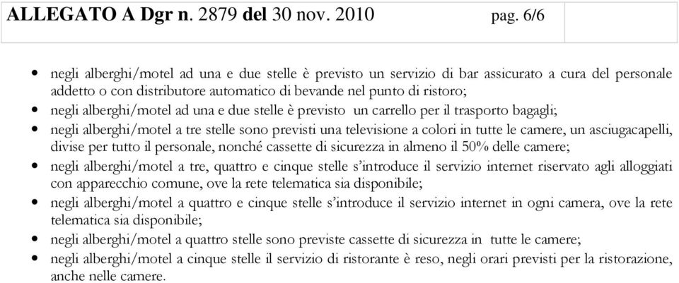 ad una e due stelle è previsto un carrello per il trasporto bagagli; negli alberghi/motel a tre stelle sono previsti una televisione a colori in tutte le camere, un asciugacapelli, divise per tutto