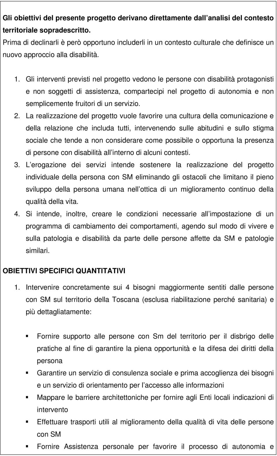 Gli interventi previsti nel progetto vedono le persone con disabilità protagonisti e non soggetti di assistenza, compartecipi nel progetto di autonomia e non semplicemente fruitori di un servizio. 2.