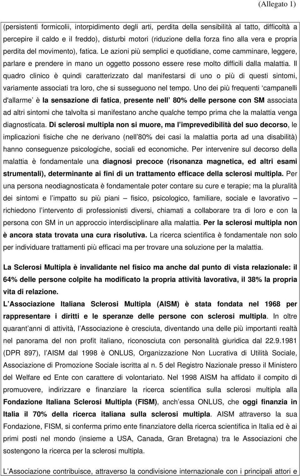 Il quadro clinico è quindi caratterizzato dal manifestarsi di uno o più di questi sintomi, variamente associati tra loro, che si susseguono nel tempo.