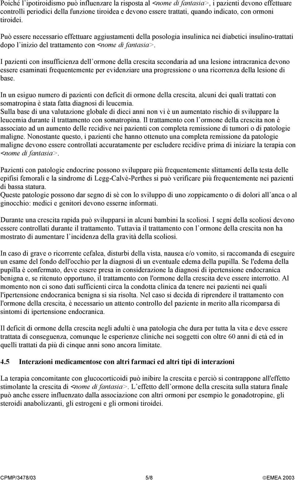 I pazienti con insufficienza dell ormone della crescita secondaria ad una lesione intracranica devono essere esaminati frequentemente per evidenziare una progressione o una ricorrenza della lesione