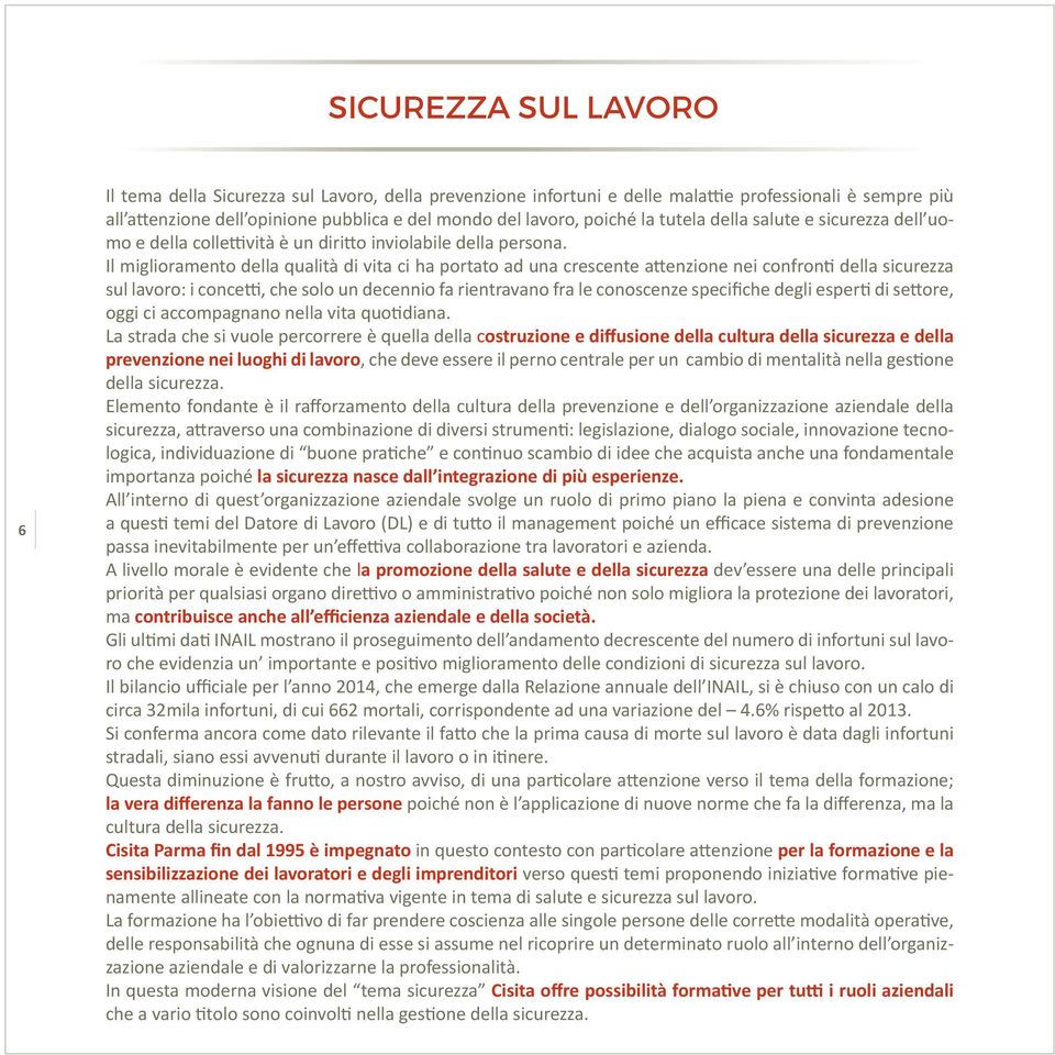 Il miglioramento della qualità di vita ci ha portato ad una crescente attenzione nei confronti della sicurezza sul lavoro: i concetti, che solo un decennio fa rientravano fra le conoscenze specifiche