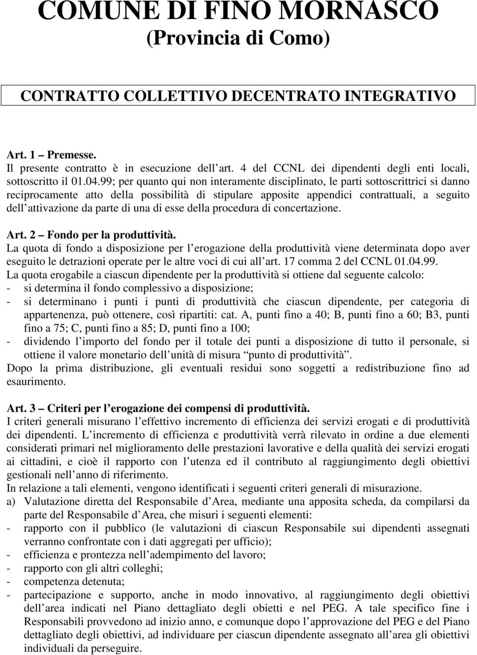 99; per quanto qui non interamente disciplinato, le parti sottoscrittrici si danno reciprocamente atto della possibilità di stipulare apposite appendici contrattuali, a seguito dell attivazione da