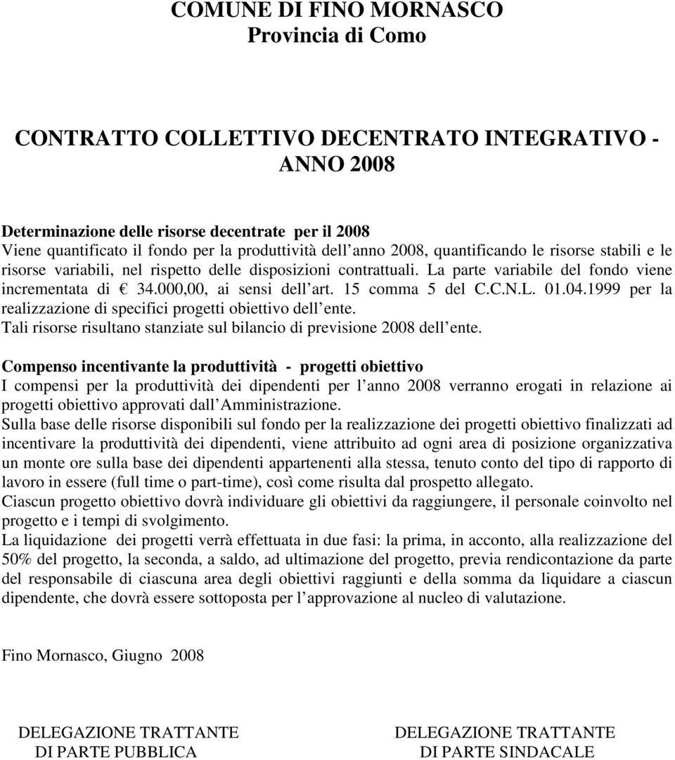 15 comma 5 del C.C.N.L. 01.04.1999 per la realizzazione di specifici progetti obiettivo dell ente. Tali risorse risultano stanziate sul bilancio di previsione 2008 dell ente.