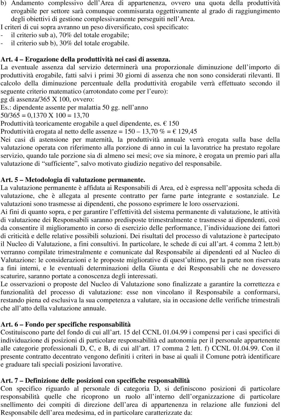 I criteri di cui sopra avranno un peso diversificato, così specificato: - il criterio sub a), 70% del totale erogabile; - il criterio sub b), 30% del totale erogabile. Art.