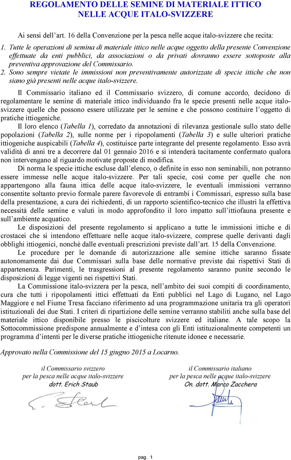 approvazione del Commissario. 2. Sono sempre vietate le immissioni non preventivamente autorizzate di specie ittiche che non siano già presenti nelle acque italo-svizzere.