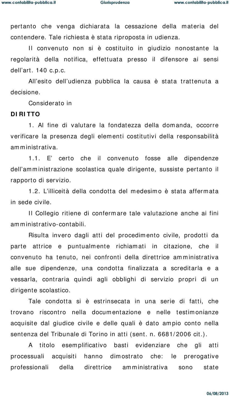 Considerato in DIRITTO 1. Al fine di valutare la fondatezza della domanda, occorre verificare la presenza degli elementi costitutivi della responsabilità amministrativa. 1.1. E certo che il convenuto fosse alle dipendenze dell amministrazione scolastica quale dirigente, sussiste pertanto il rapporto di servizio.