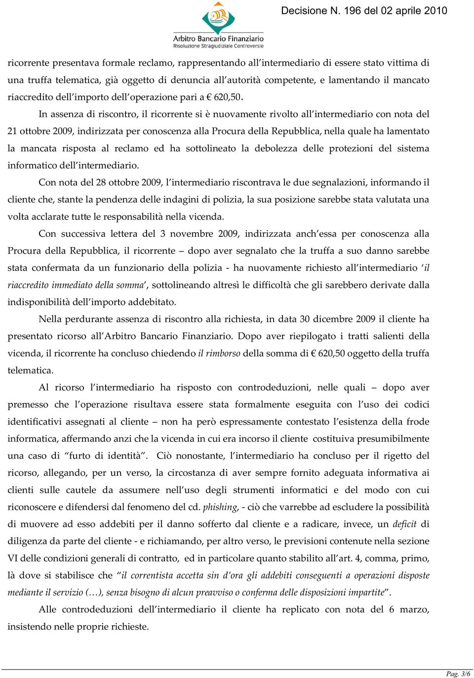 In assenza di riscontro, il ricorrente si è nuovamente rivolto all intermediario con nota del 21 ottobre 2009, indirizzata per conoscenza alla Procura della Repubblica, nella quale ha lamentato la