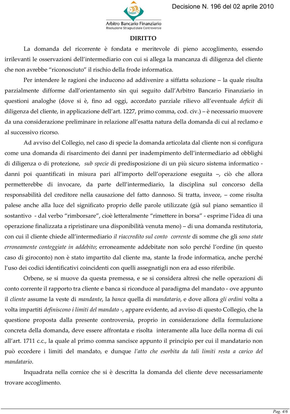 Per intendere le ragioni che inducono ad addivenire a siffatta soluzione la quale risulta parzialmente difforme dall orientamento sin qui seguito dall Arbitro Bancario Finanziario in questioni