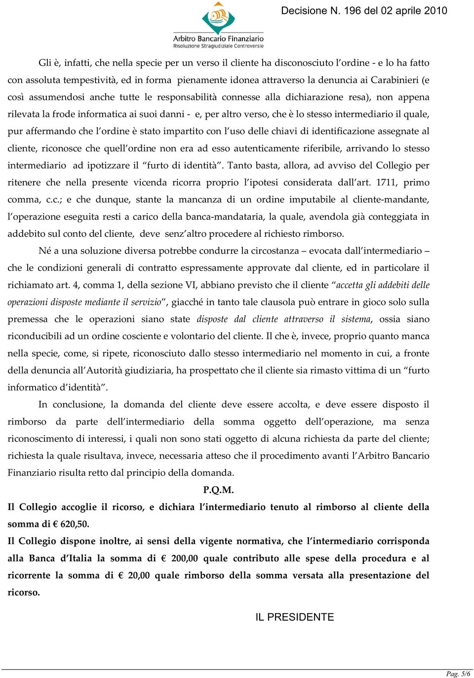 pur affermando che l ordine è stato impartito con l uso delle chiavi di identificazione assegnate al cliente, riconosce che quell ordine non era ad esso autenticamente riferibile, arrivando lo stesso