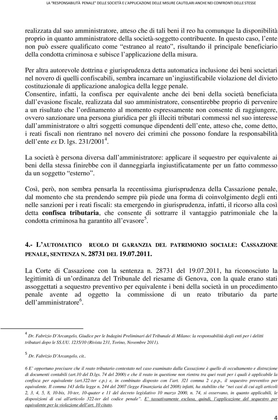 Per altra autorevole dottrina e giurisprudenza detta automatica inclusione dei beni societari nel novero di quelli confiscabili, sembra incarnare un ingiustificabile violazione del divieto