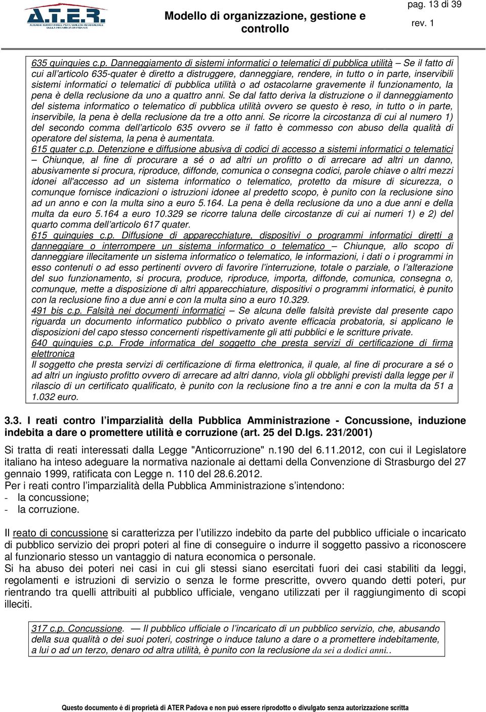 Se dal fatto deriva la distruzione o il danneggiamento del sistema informatico o telematico di pubblica utilità ovvero se questo è reso, in tutto o in parte, inservibile, la pena è della reclusione