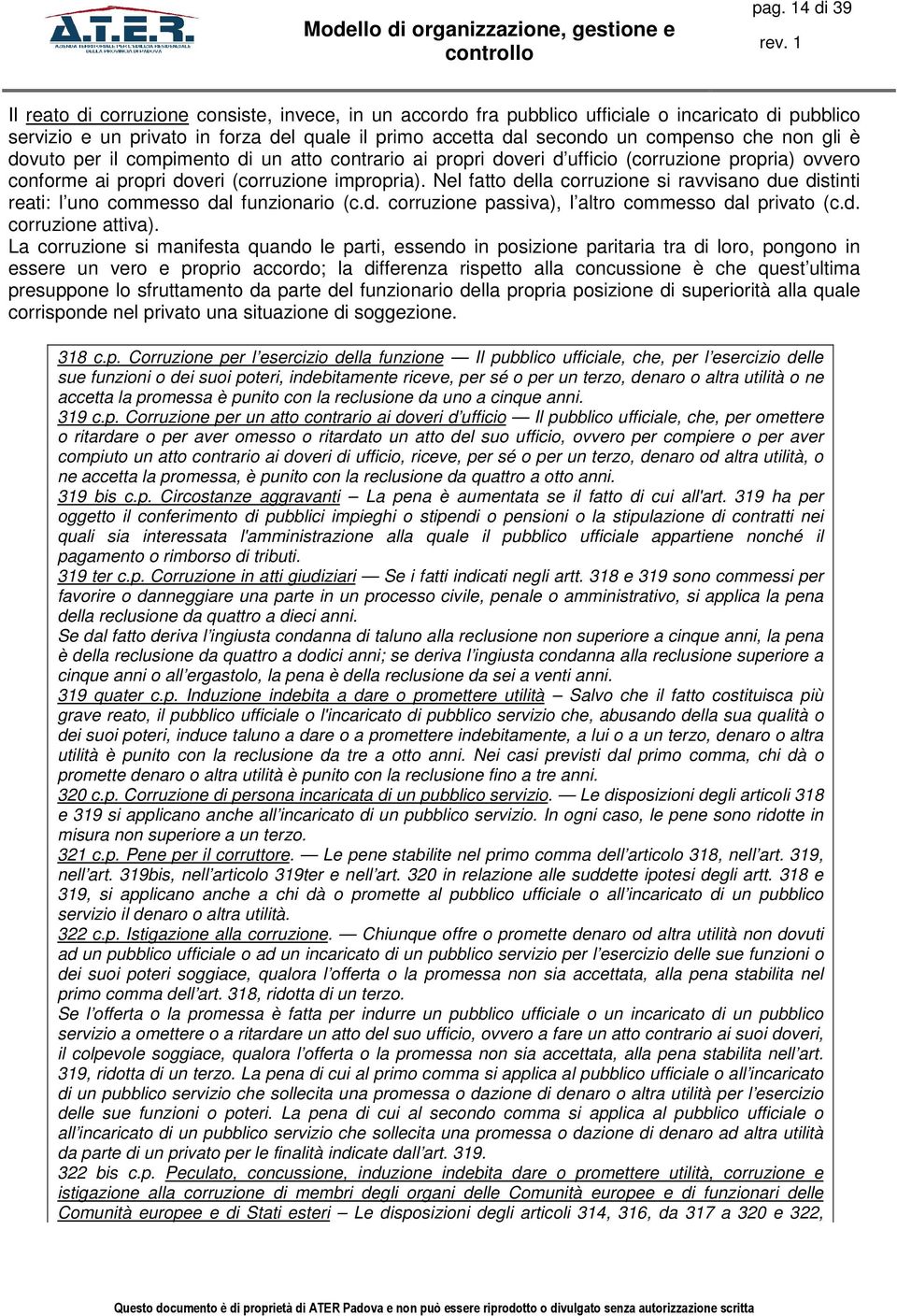 Nel fatto della corruzione si ravvisano due distinti reati: l uno commesso dal funzionario (c.d. corruzione passiva), l altro commesso dal privato (c.d. corruzione attiva).