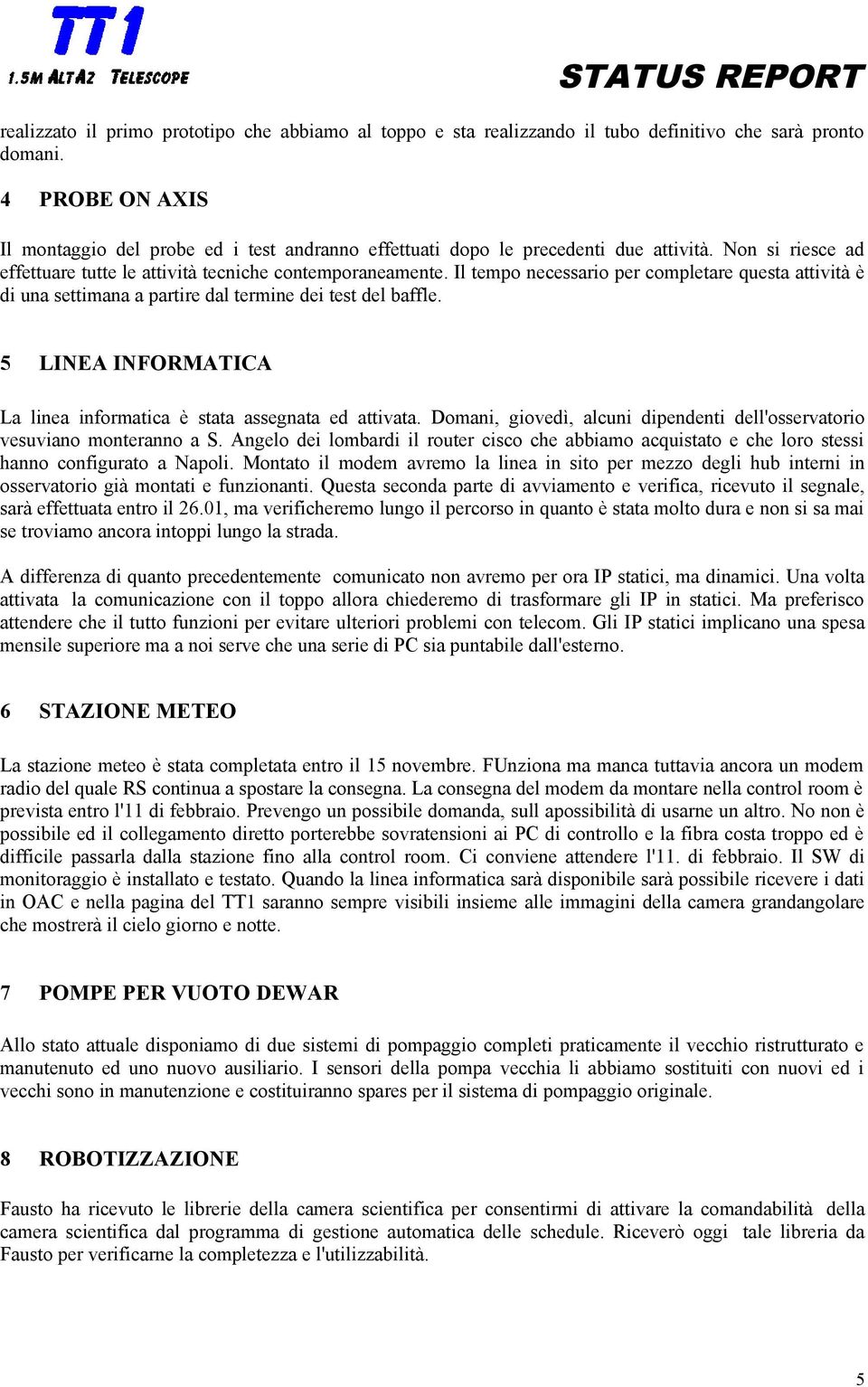 Il tempo necessario per completare questa attività è di una settimana a partire dal termine dei test del baffle. 5 LINEA INFORMATICA La linea informatica è stata assegnata ed attivata.