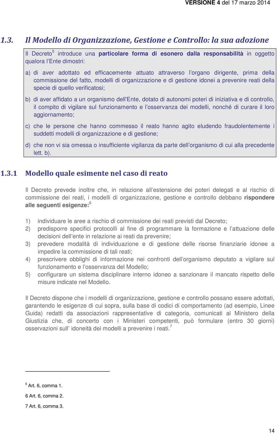 verificatosi; b) di aver affidato a un organismo dell'ente, dotato di autonomi poteri di iniziativa e di controllo, il compito di vigilare sul funzionamento e l osservanza dei modelli, nonché di