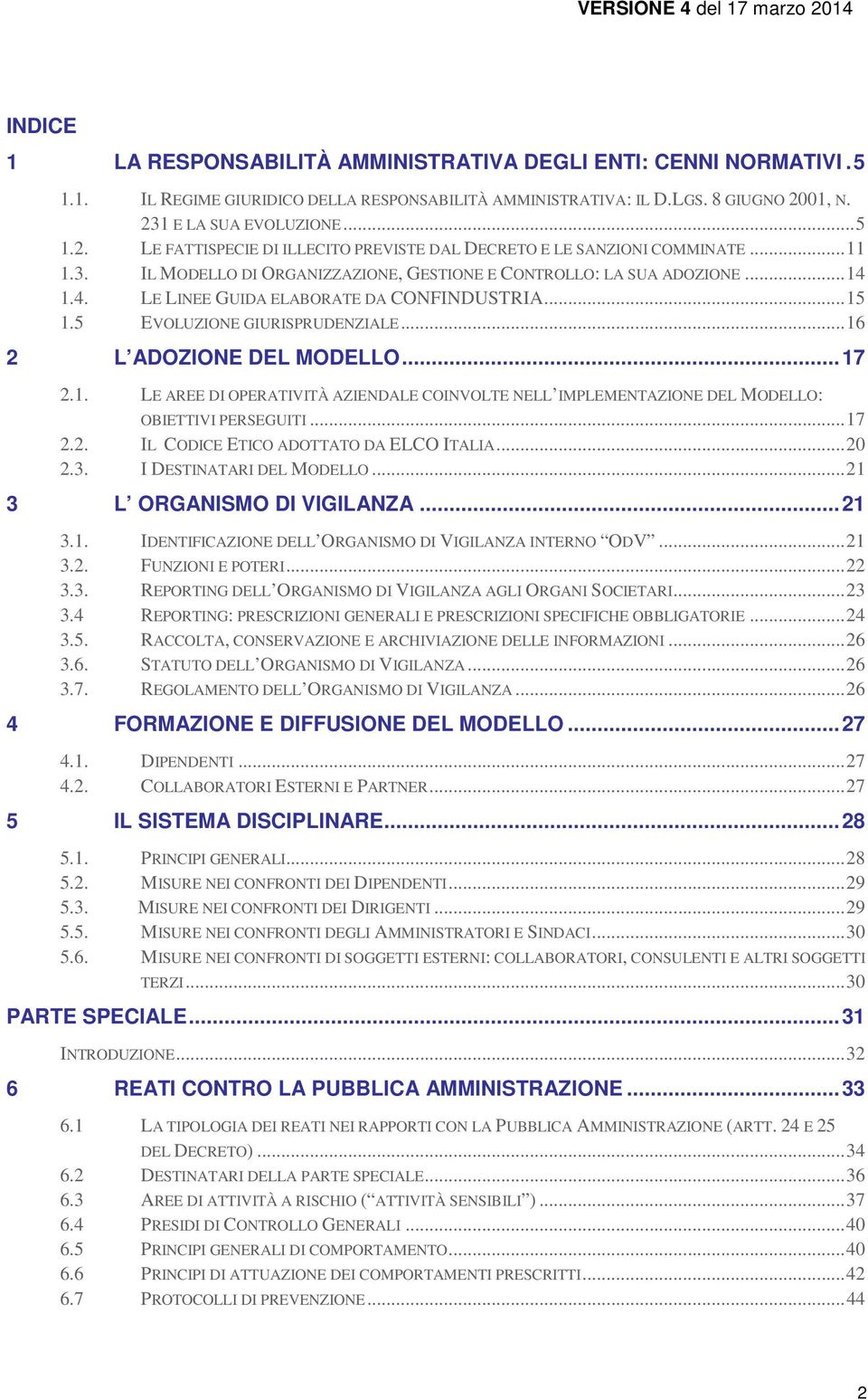 4. LE LINEE GUIDA ELABORATE DA CONFINDUSTRIA... 15 1.5 EVOLUZIONE GIURISPRUDENZIALE... 16 2 L ADOZIONE DEL MODELLO... 17 2.1. LE AREE DI OPERATIVITÀ AZIENDALE COINVOLTE NELL IMPLEMENTAZIONE DEL MODELLO: OBIETTIVI PERSEGUITI.