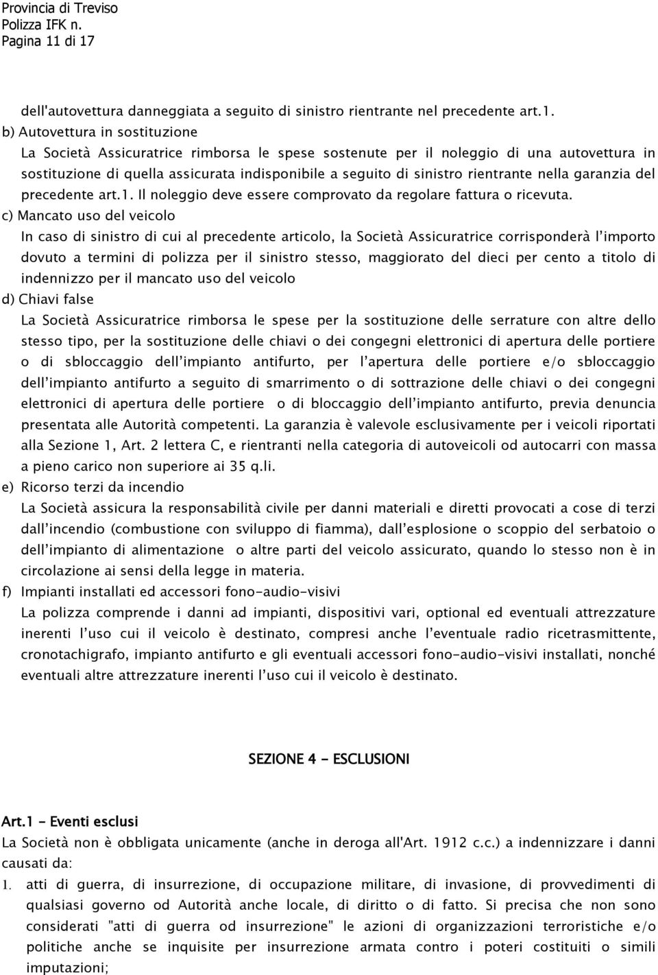 autovettura in sostituzione di quella assicurata indisponibile a seguito di sinistro rientrante nella garanzia del precedente art.1. Il noleggio deve essere comprovato da regolare fattura o ricevuta.