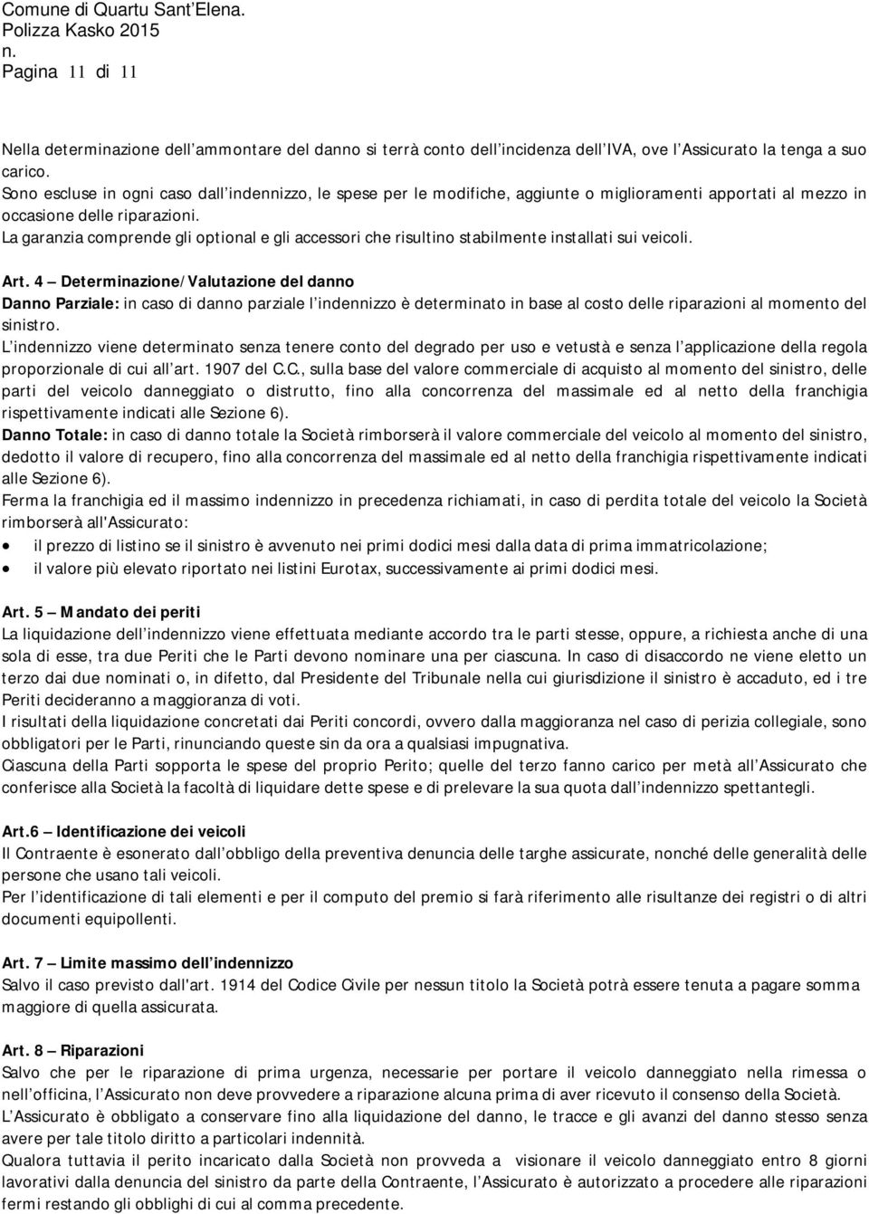 La garanzia comprende gli optional e gli accessori che risultino stabilmente installati sui veicoli. Art.