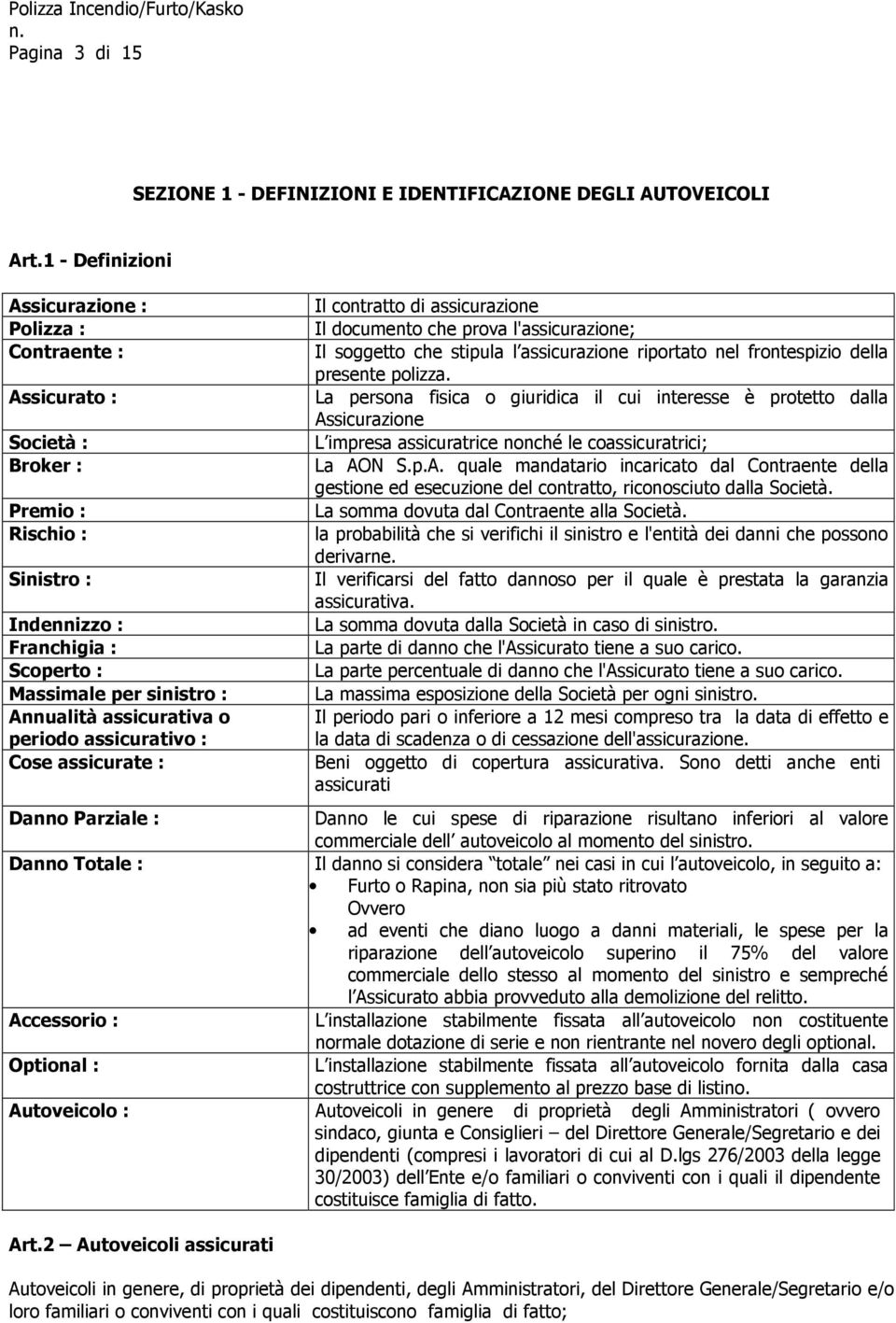 assicurativa o periodo assicurativo : Cose assicurate : Il contratto di assicurazione Il documento che prova l'assicurazione; Il soggetto che stipula l assicurazione riportato nel frontespizio della