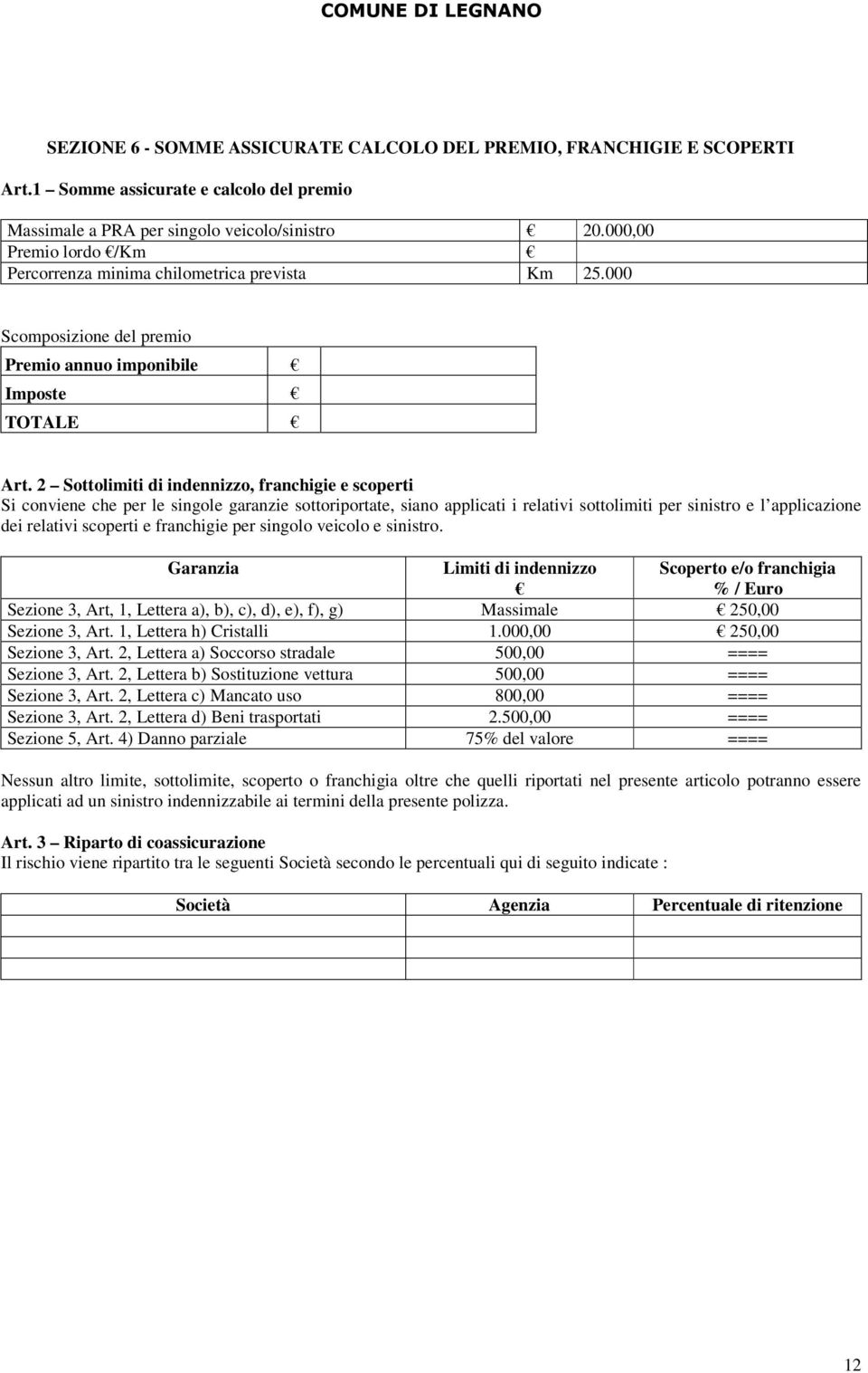 2 Sottolimiti di indennizzo, franchigie e scoperti Si conviene che per le singole garanzie sottoriportate, siano applicati i relativi sottolimiti per sinistro e l applicazione dei relativi scoperti e