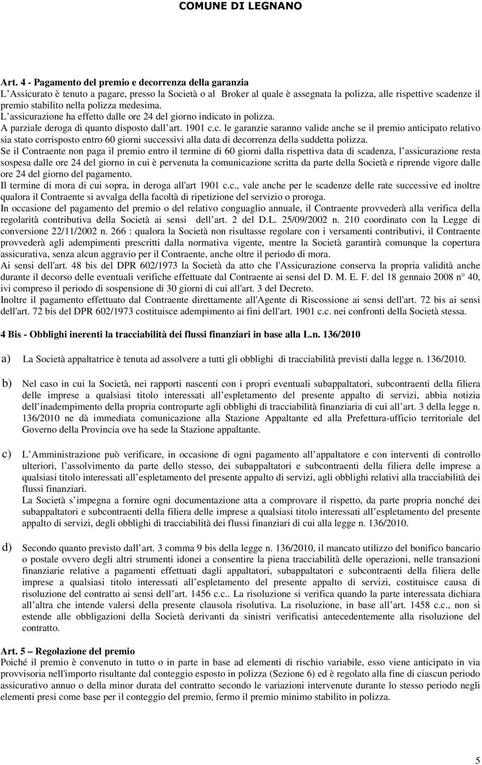 Se il Contraente non paga il premio entro il termine di 60 giorni dalla rispettiva data di scadenza, l assicurazione resta sospesa dalle ore 24 del giorno in cui è pervenuta la comunicazione scritta