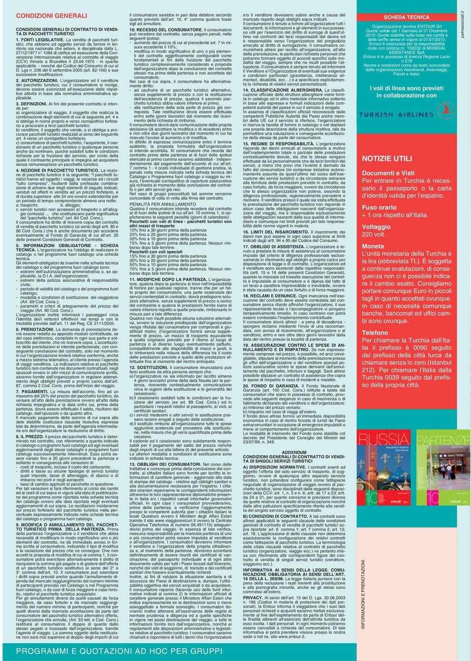 27/12/1977 n 104 di ratifi ca ed esecuzione della Convenzione Internazionale relativa al contratto di viaggio (CCV) firmata a Bruxelles il 23.04.1970 - in quanto applicabile - nonché dal Codice del Consumo di cui al D.